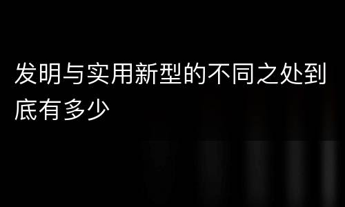 发明与实用新型的不同之处到底有多少