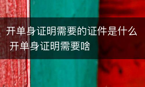 开单身证明需要的证件是什么 开单身证明需要啥