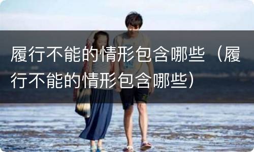 履行不能的情形包含哪些（履行不能的情形包含哪些）