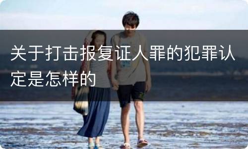 关于打击报复证人罪的犯罪认定是怎样的