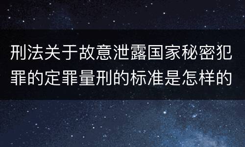刑法关于故意泄露国家秘密犯罪的定罪量刑的标准是怎样的