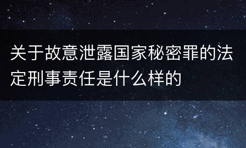 关于故意泄露国家秘密罪的法定刑事责任是什么样的