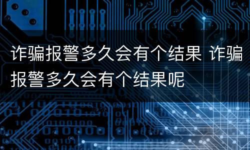 诈骗报警多久会有个结果 诈骗报警多久会有个结果呢