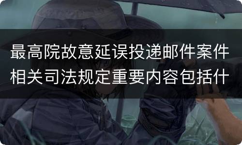 最高院故意延误投递邮件案件相关司法规定重要内容包括什么