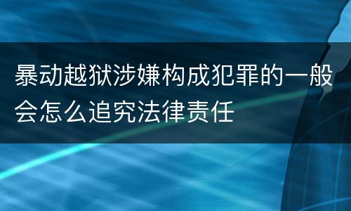 暴动越狱涉嫌构成犯罪的一般会怎么追究法律责任
