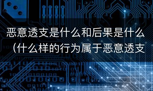 恶意透支是什么和后果是什么（什么样的行为属于恶意透支）