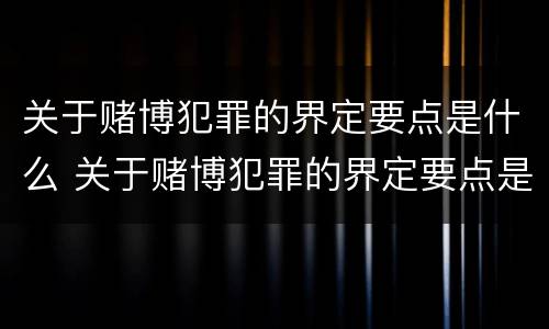 关于赌博犯罪的界定要点是什么 关于赌博犯罪的界定要点是什么意思
