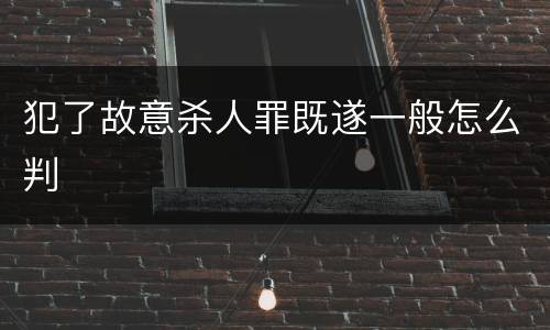 犯了故意杀人罪既遂一般怎么判
