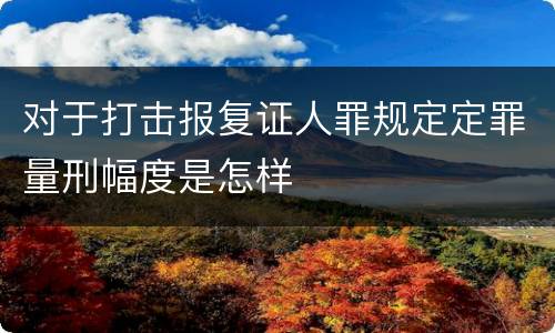 对于打击报复证人罪规定定罪量刑幅度是怎样