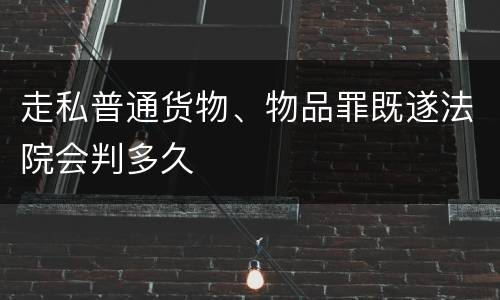 走私普通货物、物品罪既遂法院会判多久