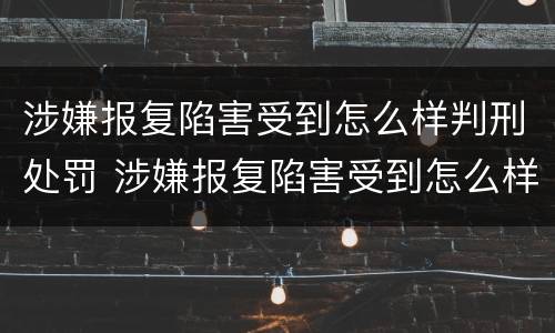 涉嫌报复陷害受到怎么样判刑处罚 涉嫌报复陷害受到怎么样判刑处罚多久