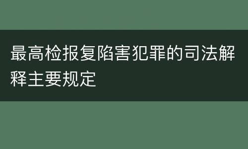 最高检报复陷害犯罪的司法解释主要规定