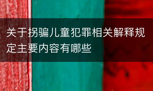 关于拐骗儿童犯罪相关解释规定主要内容有哪些