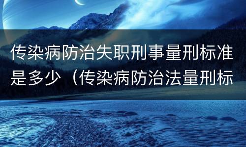传染病防治失职刑事量刑标准是多少（传染病防治法量刑标准）