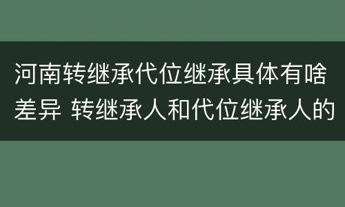 河南转继承代位继承具体有啥差异 转继承人和代位继承人的区别