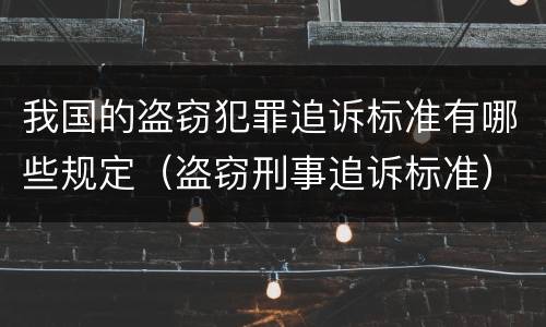 我国的盗窃犯罪追诉标准有哪些规定（盗窃刑事追诉标准）