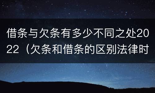 借条与欠条有多少不同之处2022（欠条和借条的区别法律时间多少年）