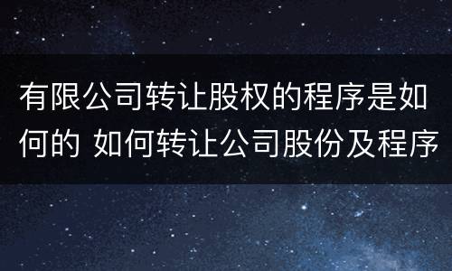 有限公司转让股权的程序是如何的 如何转让公司股份及程序