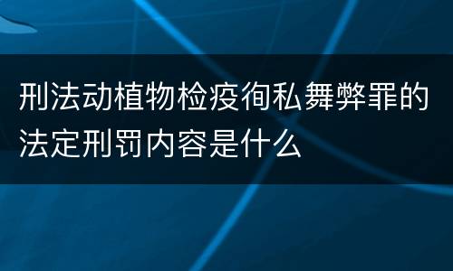 刑法动植物检疫徇私舞弊罪的法定刑罚内容是什么