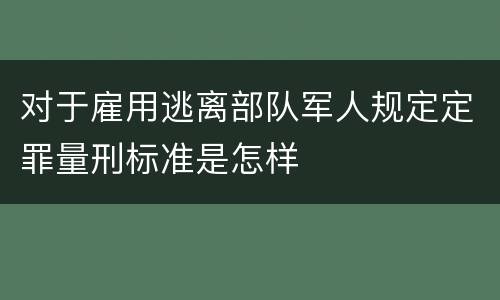 对于雇用逃离部队军人规定定罪量刑标准是怎样