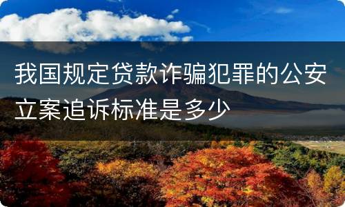 我国规定贷款诈骗犯罪的公安立案追诉标准是多少
