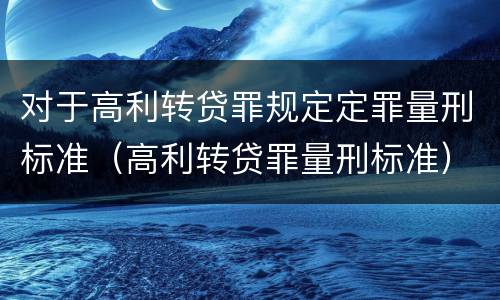 对于高利转贷罪规定定罪量刑标准（高利转贷罪量刑标准）