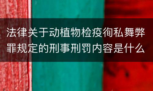 法律关于动植物检疫徇私舞弊罪规定的刑事刑罚内容是什么