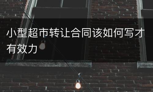 小型超市转让合同该如何写才有效力
