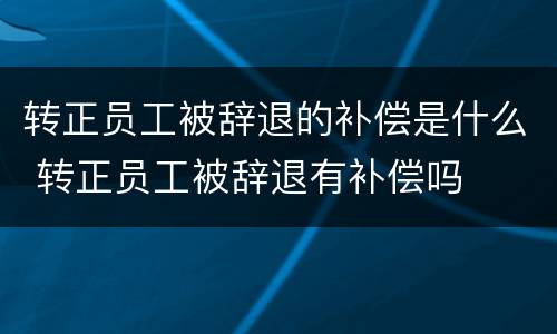 转正员工被辞退的补偿是什么 转正员工被辞退有补偿吗