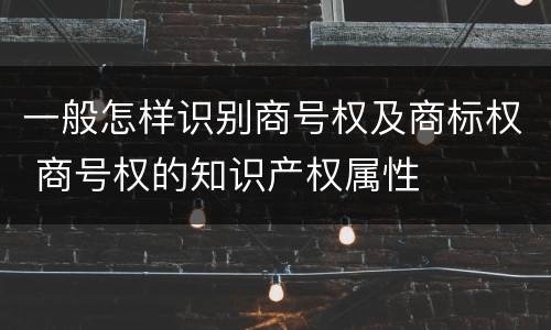 一般怎样识别商号权及商标权 商号权的知识产权属性