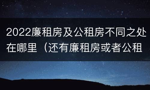 2022廉租房及公租房不同之处在哪里（还有廉租房或者公租房吗）
