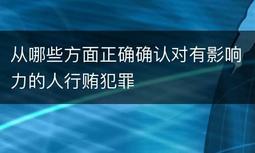 从哪些方面正确确认对有影响力的人行贿犯罪