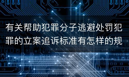 有关帮助犯罪分子逃避处罚犯罪的立案追诉标准有怎样的规定