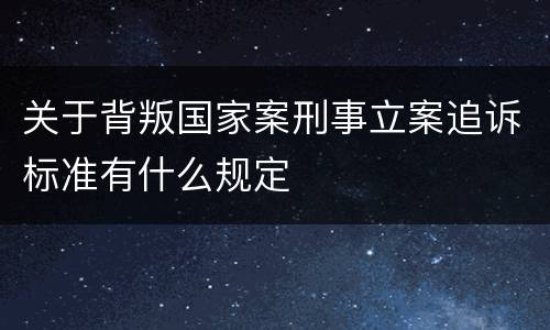关于背叛国家案刑事立案追诉标准有什么规定