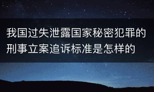 我国过失泄露国家秘密犯罪的刑事立案追诉标准是怎样的