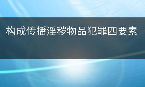 构成传播淫秽物品犯罪四要素