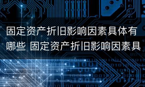 固定资产折旧影响因素具体有哪些 固定资产折旧影响因素具体有哪些方面