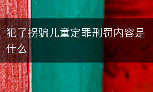 犯了拐骗儿童定罪刑罚内容是什么