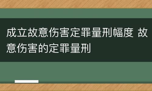 成立故意伤害定罪量刑幅度 故意伤害的定罪量刑