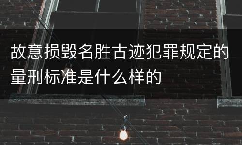故意损毁名胜古迹犯罪规定的量刑标准是什么样的