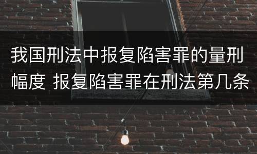 我国刑法中报复陷害罪的量刑幅度 报复陷害罪在刑法第几条