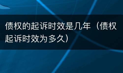 债权的起诉时效是几年（债权起诉时效为多久）