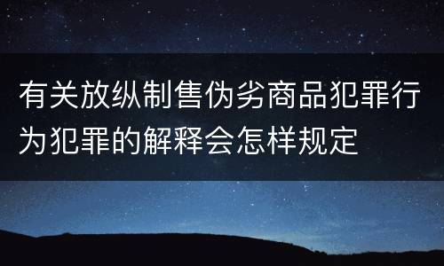 有关放纵制售伪劣商品犯罪行为犯罪的解释会怎样规定