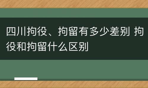 四川拘役、拘留有多少差别 拘役和拘留什么区别
