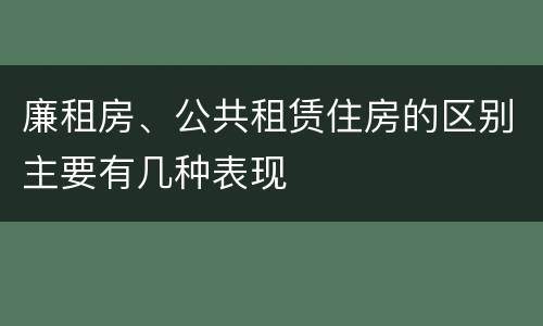 廉租房、公共租赁住房的区别主要有几种表现