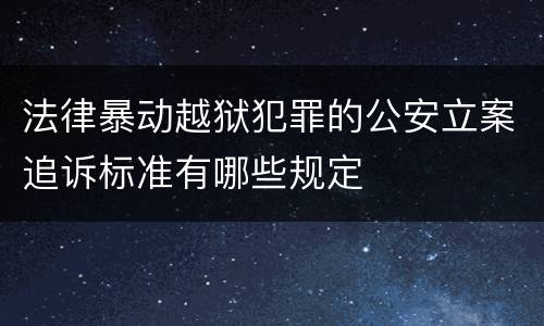 法律暴动越狱犯罪的公安立案追诉标准有哪些规定