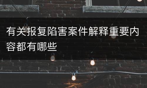 有关报复陷害案件解释重要内容都有哪些