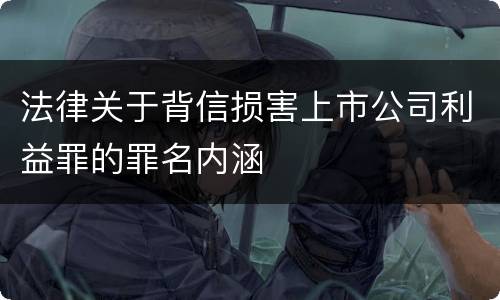 法律关于背信损害上市公司利益罪的罪名内涵