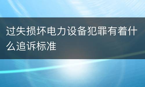 过失损坏电力设备犯罪有着什么追诉标准