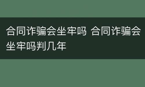 合同诈骗会坐牢吗 合同诈骗会坐牢吗判几年
